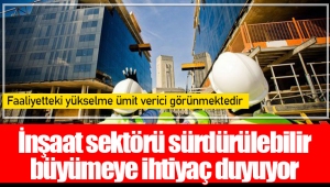 İnşaat sektörü sürdürülebilir büyümeye ihtiyaç duyuyor