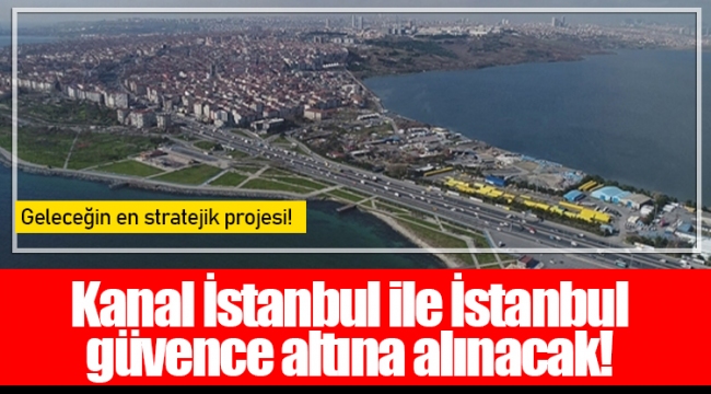 Kanal İstanbul ile İstanbul güvence altına alınacak! 