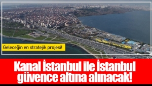 Kanal İstanbul ile İstanbul güvence altına alınacak! 