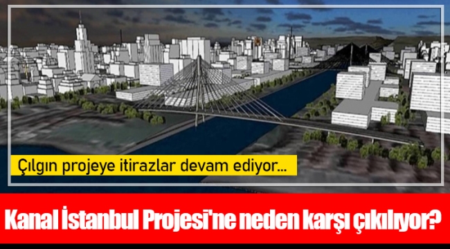 Kanal İstanbul Projesi'ne neden karşı çıkılıyor?