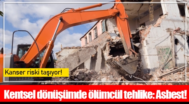 Kentsel dönüşümde ölümcül tehlike: Asbest! 