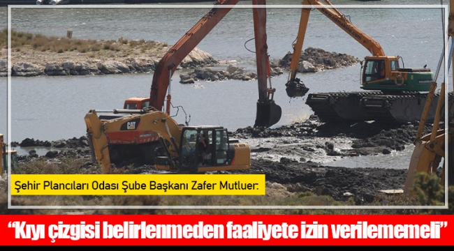 “Kıyı çizgisi belirlenmeden faaliyete izin verilememeli”