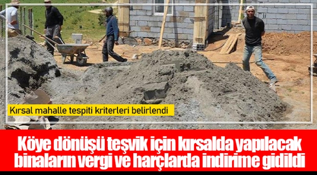 Köye dönüşü teşvik için kırsalda yapılacak binaların vergi ve harçlarda indirime gidildi