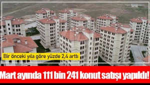 Mart ayında 111 bin 241 konut satışı yapıldı!