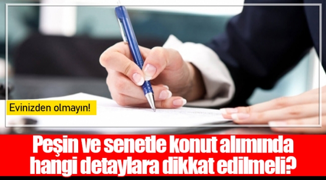 Peşin ve senetle konut alımında hangi detaylara dikkat edilmeli?