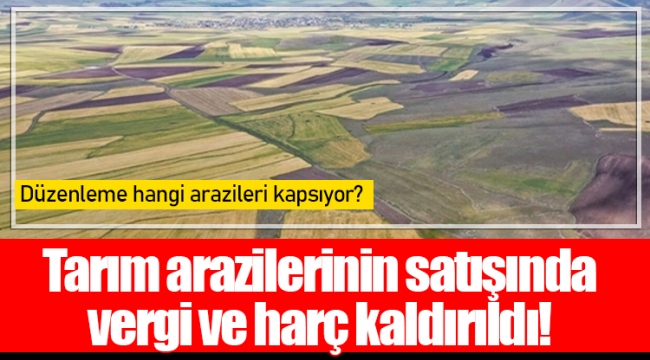 Tarım arazilerinin satışında vergi ve harç kaldırıldı!