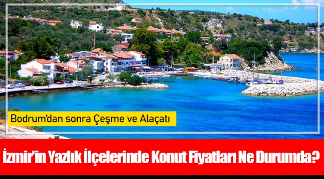 İzmir'in Yazlık İlçelerinde Konut Fiyatları Ne Durumda? 