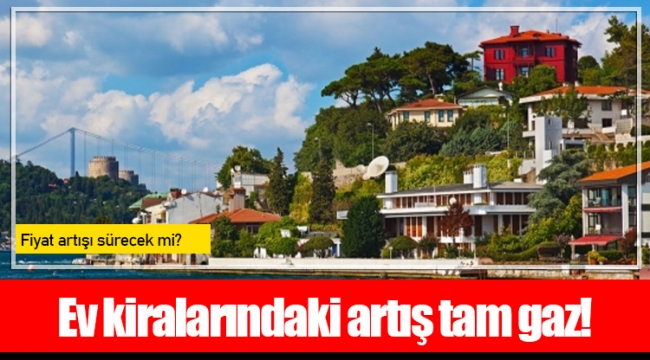 Ev kiralarındaki artış tam gaz!