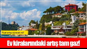 Ev kiralarındaki artış tam gaz!