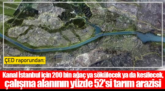 Kanal İstanbul için 200 bin ağaç ya sökülecek ya da kesilecek, çalışma alanının yüzde 52'si tarım arazisi