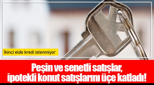 Peşin ve senetli satışlar, ipotekli konut satışlarını üçe katladı!