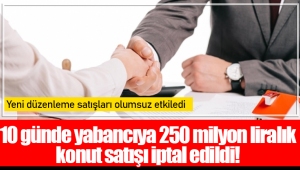 10 günde yabancıya 250 milyon liralık konut satışı iptal edildi!