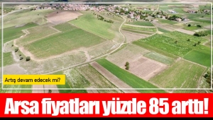 Arsa fiyatları yüzde 85 arttı!