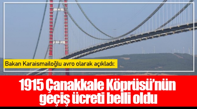 Bakan Karaismailoğlu avro olarak açıkladı: 1915 Çanakkale Köprüsü’nün geçiş ücreti belli oldu