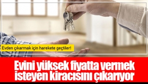 Evini yüksek fiyatta vermek isteyen kiracısını çıkarıyor