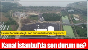 Kanal İstanbul'da son durum ne?