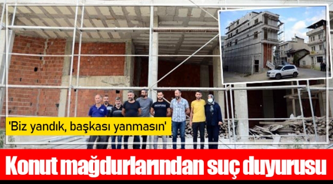 Konut mağdurlarından suç duyurusu: 'Biz yandık, başkası yanmasın'