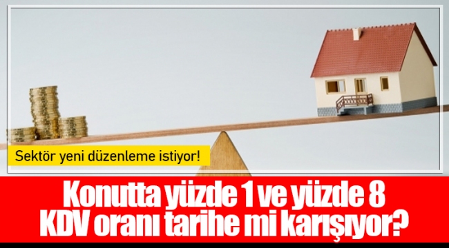 Konutta yüzde 1 ve yüzde 8 KDV oranı tarihe mi karışıyor?