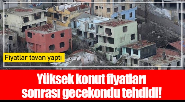 Yüksek konut fiyatları sonrası gecekondu tehdidi!