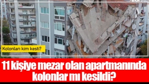 11 kişiye mezar olan apartmanında kolonlar mı kesildi?