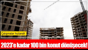 2023'e kadar 100 bin konut dönüşecek!