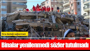 Binalar yenilenmedi sözler tutulmadı