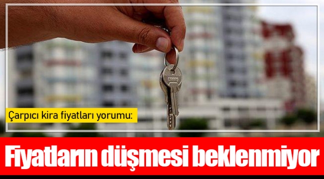 Çarpıcı kira fiyatları yorumu: Fiyatların düşmesini beklemiyoruz