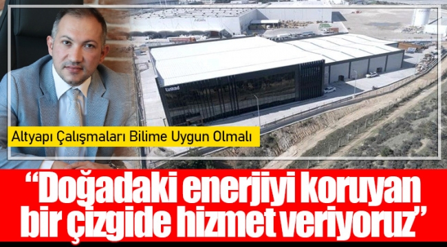 “Doğadaki enerjiyi koruyan bir çizgide hizmet veriyoruz”​​​​​​​