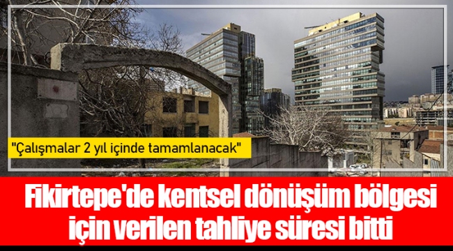 Fikirtepe'de kentsel dönüşüm bölgesi için verilen tahliye süresi bitti; 