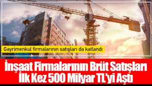 İnşaat Firmalarının Brüt Satışları İlk Kez 500 Milyar TL'yi Aştı