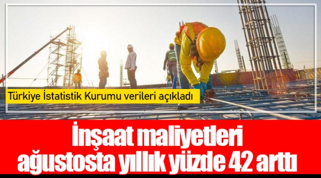 İnşaat maliyetleri ağustosta yıllık yüzde 42 arttı