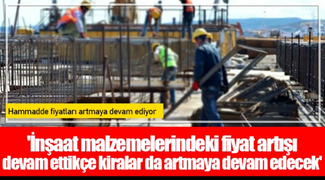 'İnşaat malzemelerindeki fiyat artışı devam ettikçe kiralar da artmaya devam edecek'