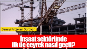 İnşaat sektöründe ilk üç çeyrek nasıl geçti?