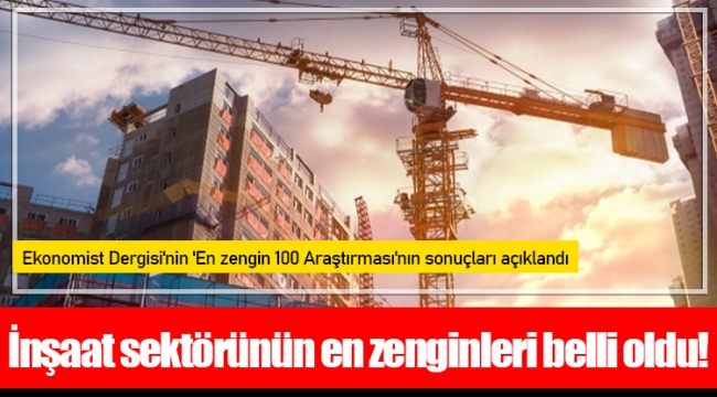 İnşaat sektörünün en zenginleri belli oldu!