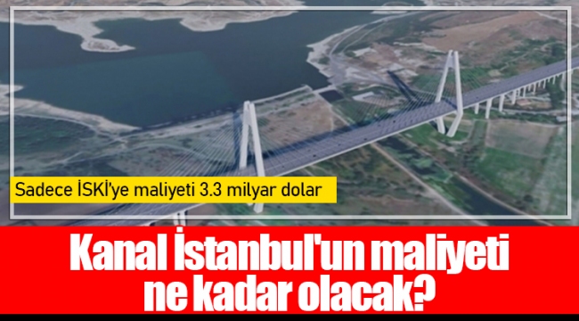 Kanal İstanbul'un maliyeti ne kadar olacak?