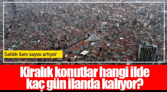 Kiralık konutlar hangi ilde kaç gün ilanda kalıyor?