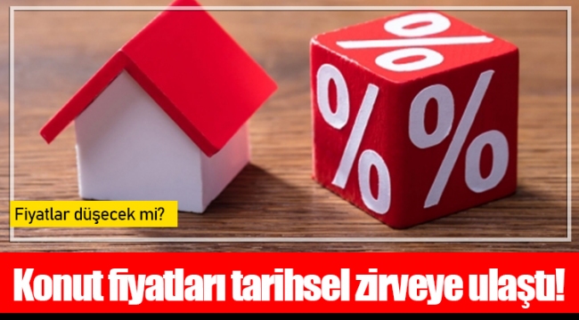 Konut fiyatları tarihsel zirveye ulaştı!