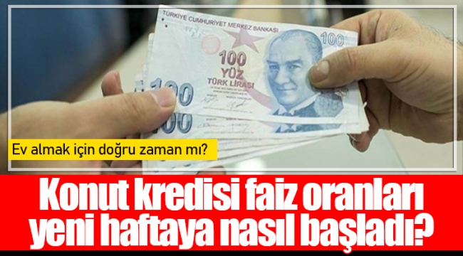 Konut kredisi faiz oranları yeni haftaya nasıl başladı?