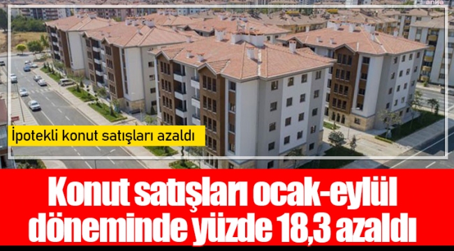 Konut satışları ocak-eylül döneminde yüzde 18,3 azaldı