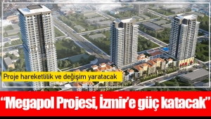 “Megapol Projesi, İzmir’e güç katacak”