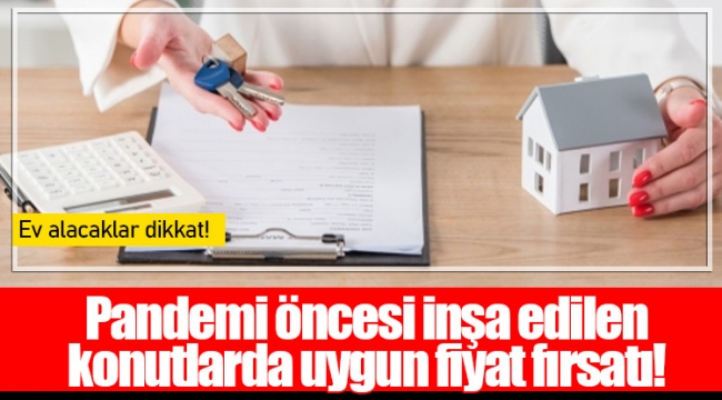 Pandemi öncesi inşa edilen konutlarda uygun fiyat fırsatı!