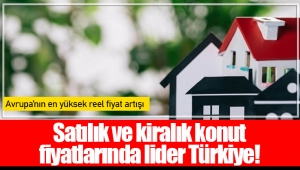 Satılık ve kiralık konut fiyatlarında lider Türkiye!