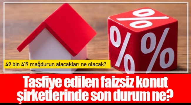 Tasfiye edilen faizsiz konut şirketlerinde son durum ne?