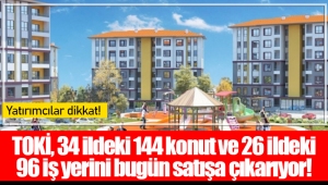 TOKİ, 34 ildeki 144 konut ve 26 ildeki 96 iş yerini bugün satışa çıkarıyor!