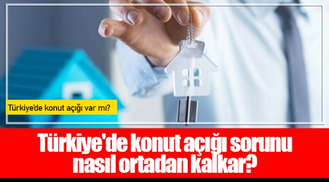 Türkiye'de konut açığı sorunu nasıl ortadan kalkar? 