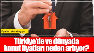 Türkiye’de ve dünyada konut fiyatları neden artıyor? 