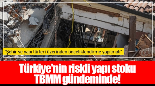 Türkiye'nin riskli yapı stoku TBMM gündeminde!