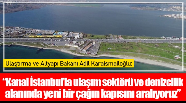 Ulaştırma ve Altyapı Bakanı Adil Karaismailoğlu: Kanal İstanbul’la ulaşım sektörü ve denizcilik alanında yeni bir çağın kapısını aralıyoruz