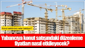 Yabancıya konut satışındaki düzenleme fiyatları nasıl etkileyecek?