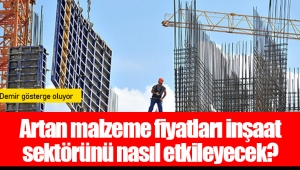 Artan malzeme fiyatları inşaat sektörünü nasıl etkileyecek?